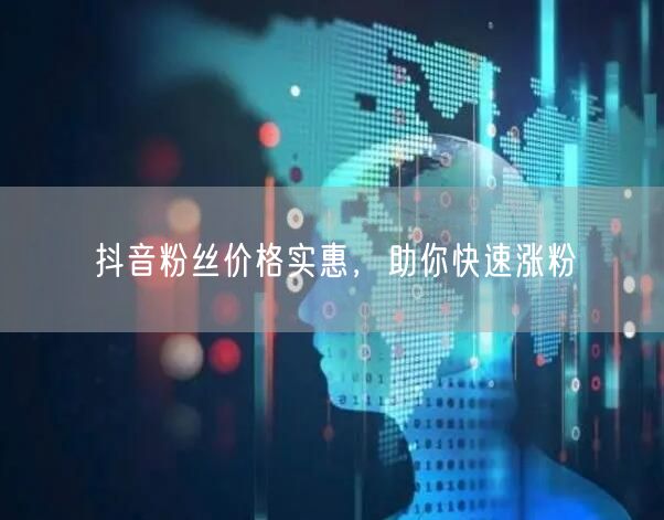 抖音粉丝价格实惠，助你快速涨粉