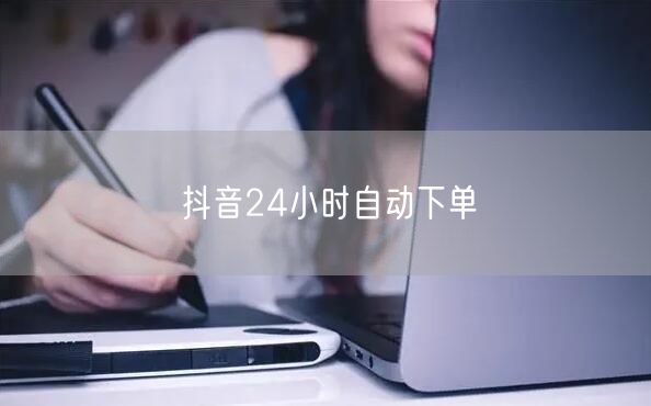 抖音24小时自动下单