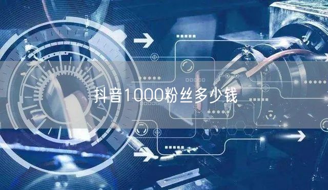 抖音1000粉丝多少钱