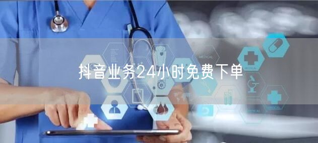 抖音业务24小时免费下单