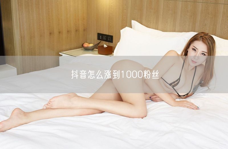 抖音怎么涨到1000粉丝