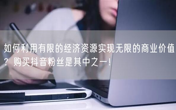 如何利用有限的经济资源实现无限的商业价值