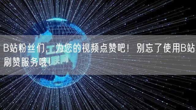 B站粉丝们，为您的视频点赞吧！别忘了使用