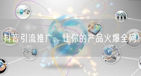 抖音引流推广，让你的产品火爆全网！