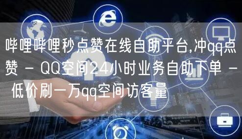 哔哩哔哩秒点赞在线自助平台,冲qq点赞 