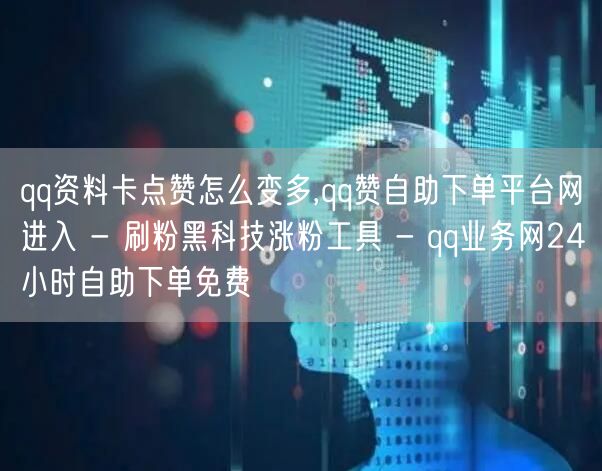 qq资料卡点赞怎么变多,qq赞自助下单平