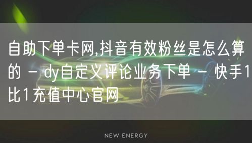 自助下单卡网,抖音有效粉丝是怎么算的 -