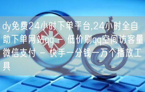 dy免费24小时下单平台,24小时全自助